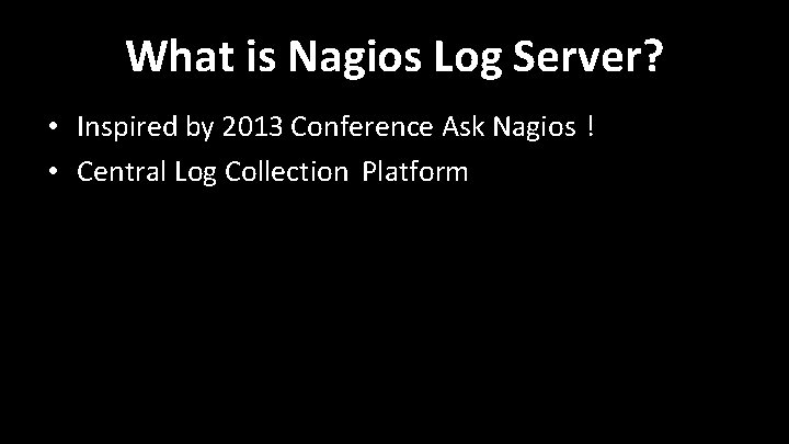 What is Nagios Log Server? • Inspired by 2013 Conference Ask Nagios ! • What is Nagios Log Server? • Inspired by 2013 Conference Ask Nagios ! •