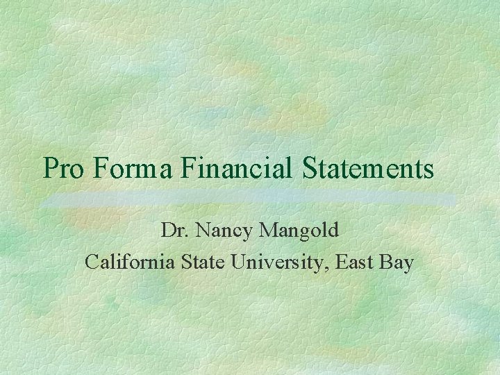 Pro Forma Financial Statements Dr. Nancy Mangold California State University, East Bay 