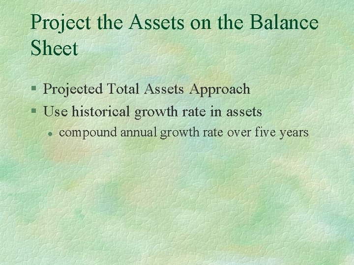 Project the Assets on the Balance Sheet § Projected Total Assets Approach § Use