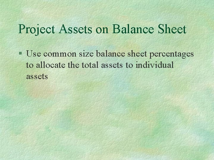 Project Assets on Balance Sheet § Use common size balance sheet percentages to allocate