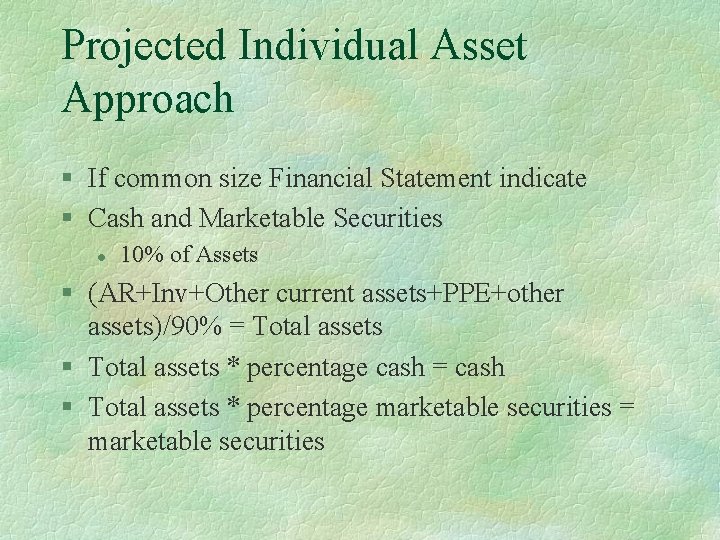 Projected Individual Asset Approach § If common size Financial Statement indicate § Cash and