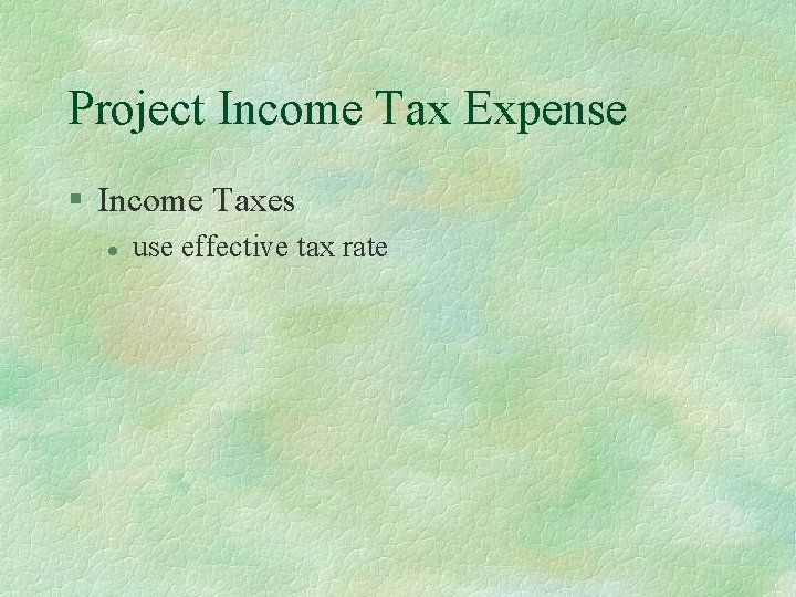 Project Income Tax Expense § Income Taxes l use effective tax rate 