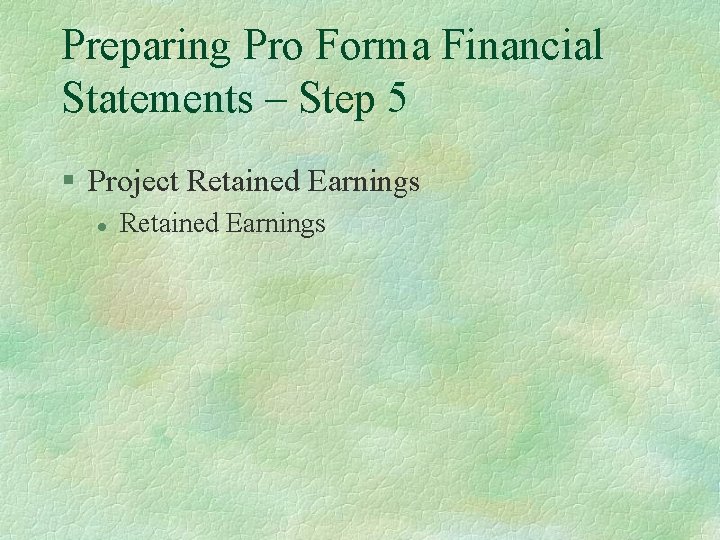 Preparing Pro Forma Financial Statements – Step 5 § Project Retained Earnings l Retained