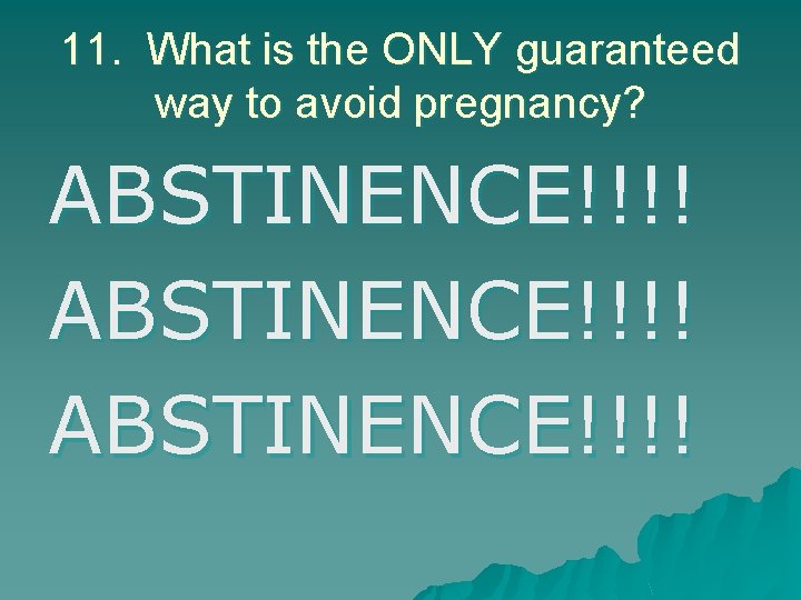 11. What is the ONLY guaranteed way to avoid pregnancy? ABSTINENCE!!!! 
