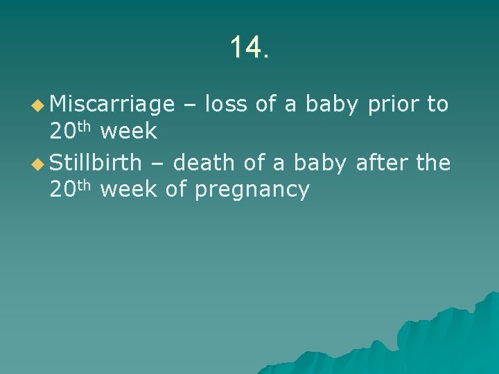 14. u Miscarriage – loss of a baby prior to 20 th week u