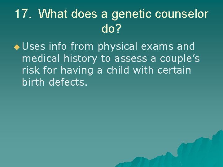 17. What does a genetic counselor do? u Uses info from physical exams and