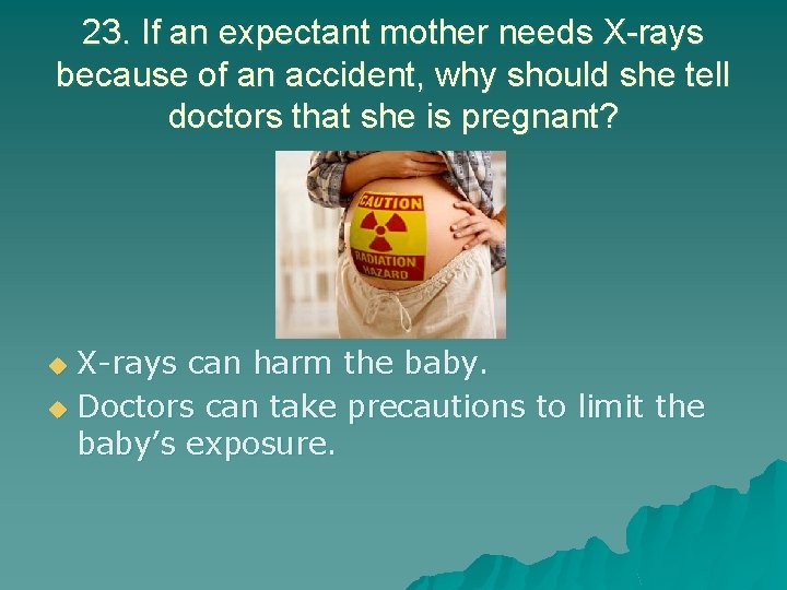 23. If an expectant mother needs X-rays because of an accident, why should she