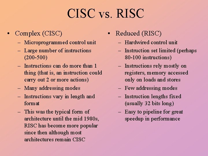 CISC vs. RISC • Complex (CISC) – Microprogrammed control unit – Large number of