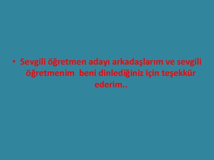  • Sevgili öğretmen adayı arkadaşlarım ve sevgili öğretmenim beni dinlediğiniz için teşekkür ederim.