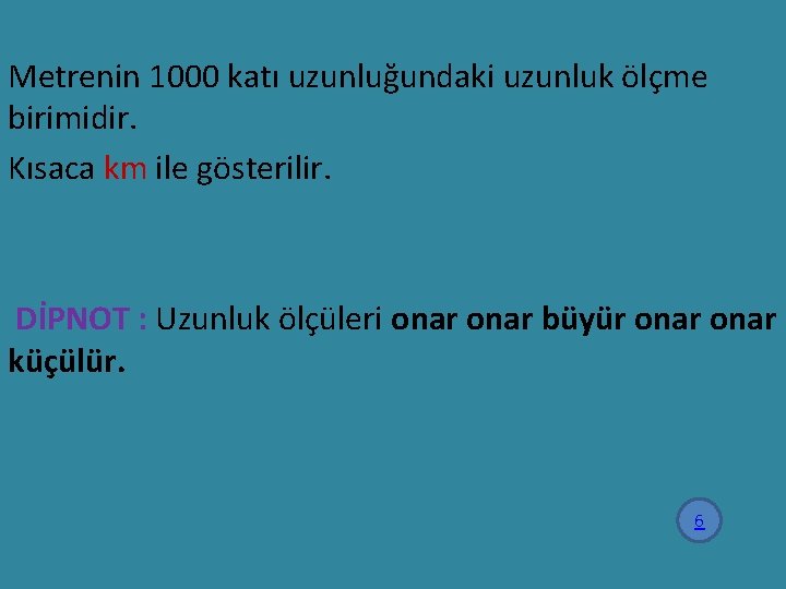 Metrenin 1000 katı uzunluğundaki uzunluk ölçme birimidir. Kısaca km ile gösterilir. DİPNOT : Uzunluk