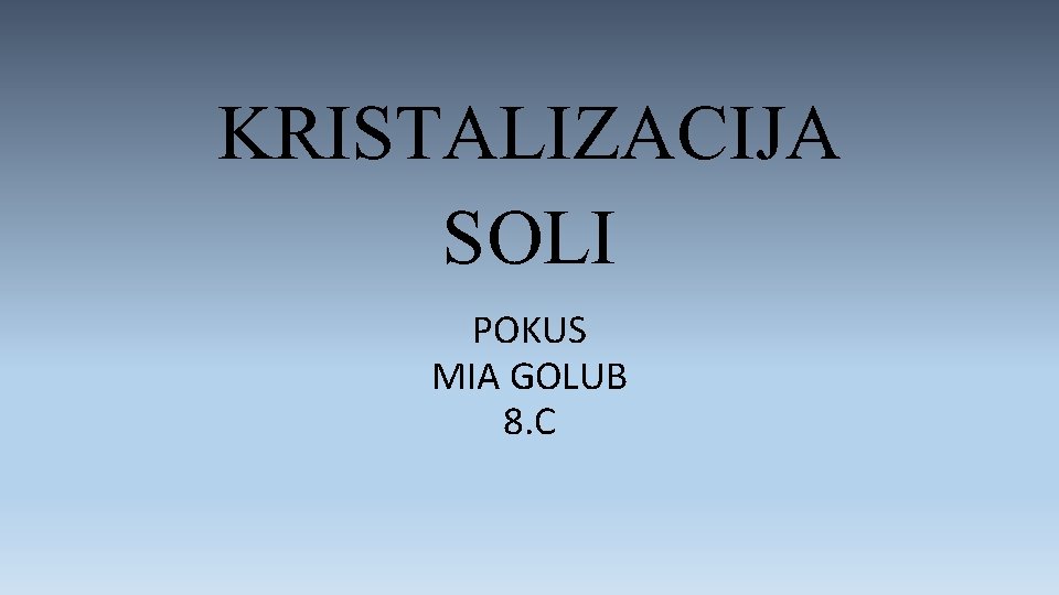 KRISTALIZACIJA SOLI POKUS MIA GOLUB 8. C 