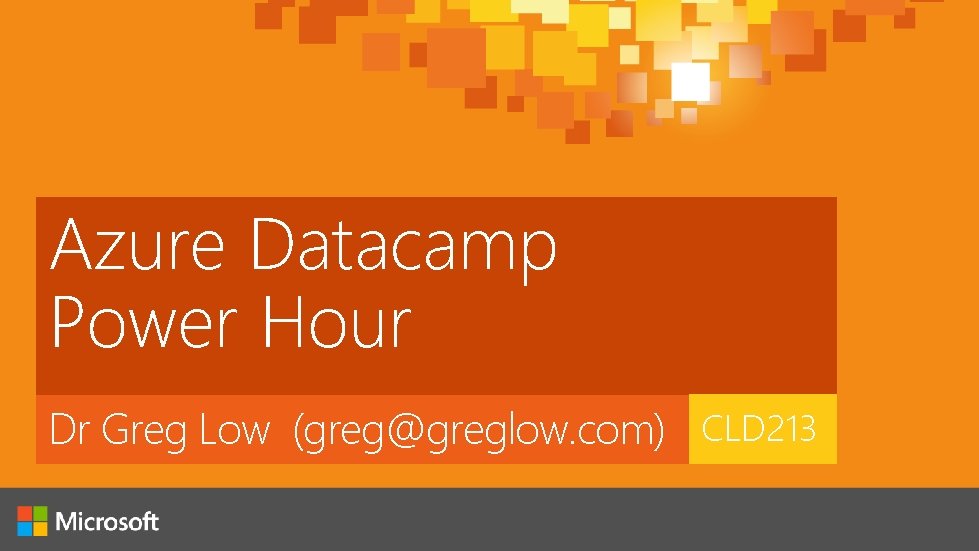 Azure Datacamp Power Hour Dr Greg Low (greg@greglow. com) CLD 213 