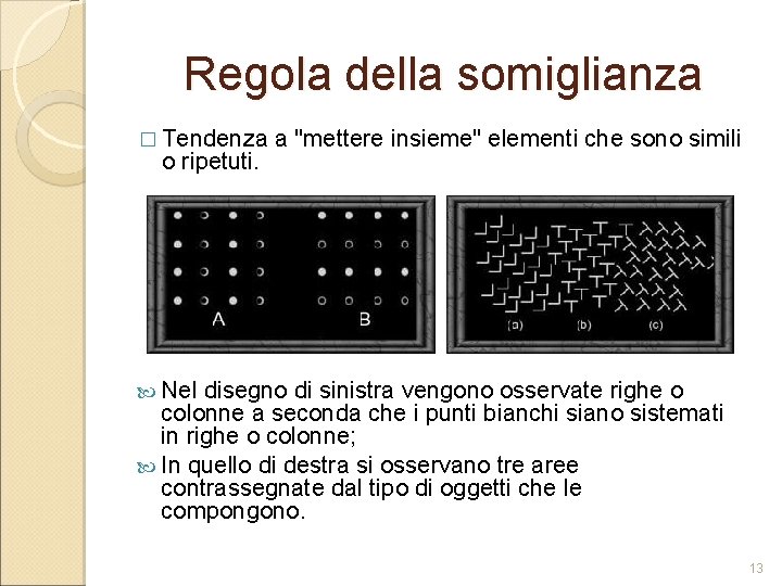 Regola della somiglianza � Tendenza o ripetuti. a "mettere insieme" elementi che sono simili Regola della somiglianza � Tendenza o ripetuti. a "mettere insieme" elementi che sono simili