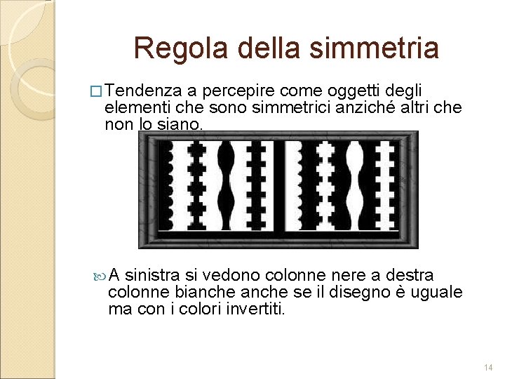 Regola della simmetria � Tendenza a percepire come oggetti degli elementi che sono simmetrici Regola della simmetria � Tendenza a percepire come oggetti degli elementi che sono simmetrici