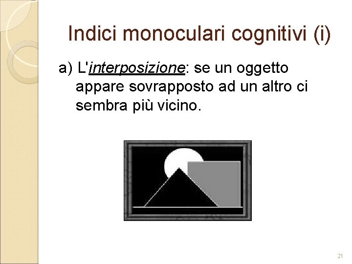 Indici monoculari cognitivi (i) a) L'interposizione: se un oggetto appare sovrapposto ad un altro Indici monoculari cognitivi (i) a) L'interposizione: se un oggetto appare sovrapposto ad un altro