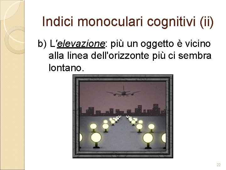 Indici monoculari cognitivi (ii) b) L'elevazione: più un oggetto è vicino alla linea dell'orizzonte Indici monoculari cognitivi (ii) b) L'elevazione: più un oggetto è vicino alla linea dell'orizzonte