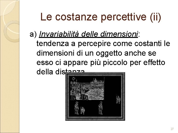 Le costanze percettive (ii) a) Invariabilità delle dimensioni: tendenza a percepire come costanti le Le costanze percettive (ii) a) Invariabilità delle dimensioni: tendenza a percepire come costanti le