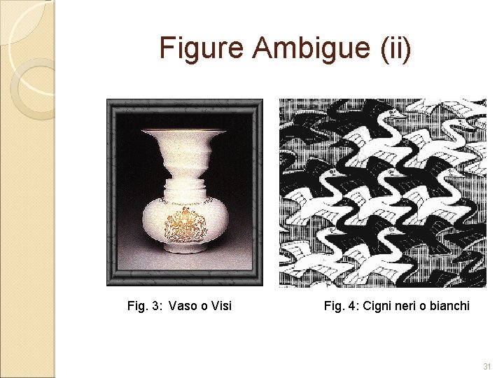 Figure Ambigue (ii) Fig. 3: Vaso o Visi Fig. 4: Cigni neri o bianchi Figure Ambigue (ii) Fig. 3: Vaso o Visi Fig. 4: Cigni neri o bianchi