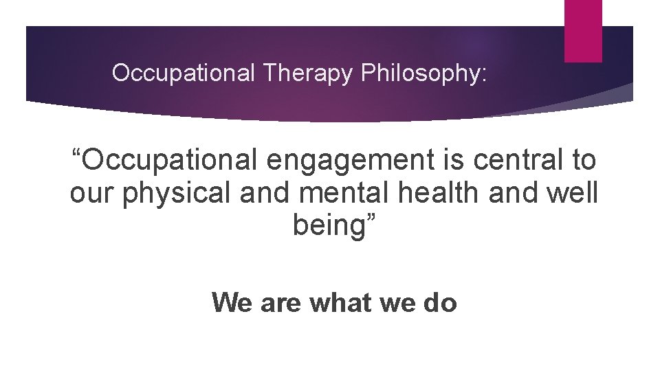 Occupational Therapy Philosophy: “Occupational engagement is central to our physical and mental health and