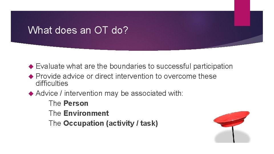 What does an OT do? Evaluate what are the boundaries to successful participation Provide