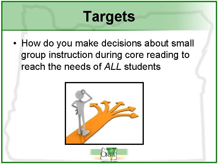 Targets • How do you make decisions about small group instruction during core reading
