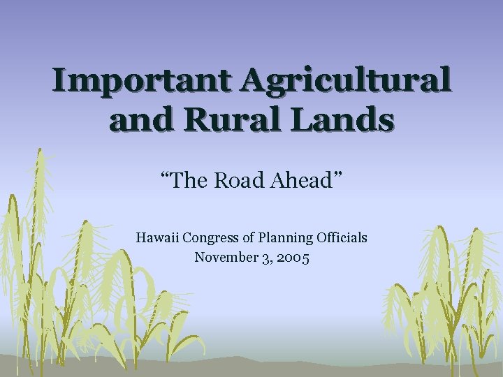 Important Agricultural and Rural Lands “The Road Ahead” Hawaii Congress of Planning Officials November