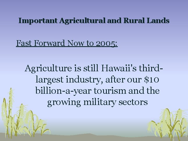 Important Agricultural and Rural Lands Fast Forward Now to 2005: Agriculture is still Hawaii's