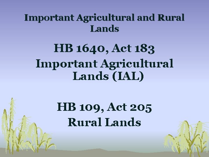 Important Agricultural and Rural Lands HB 1640, Act 183 Important Agricultural Lands (IAL) HB