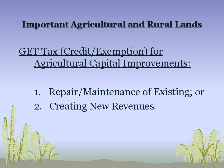 Important Agricultural and Rural Lands GET Tax (Credit/Exemption) for Agricultural Capital Improvements: 1. Repair/Maintenance