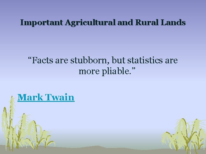 Important Agricultural and Rural Lands “Facts are stubborn, but statistics are more pliable. ”