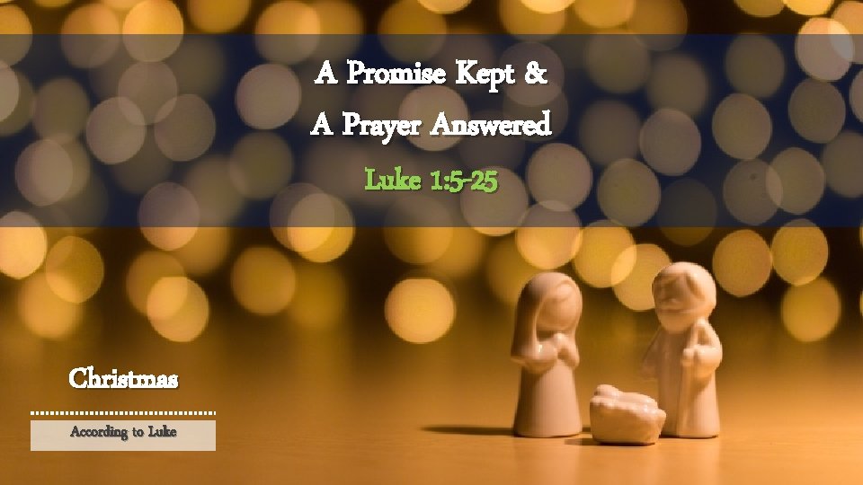 A Promise Kept & A Prayer Answered Luke 1: 5 -25 Christmas According to
