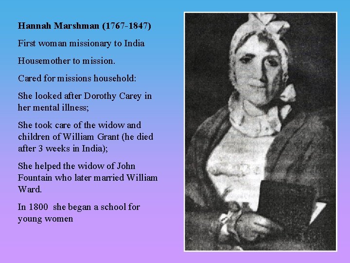 Hannah Marshman (1767 -1847) First woman missionary to India Housemother to mission. Cared for