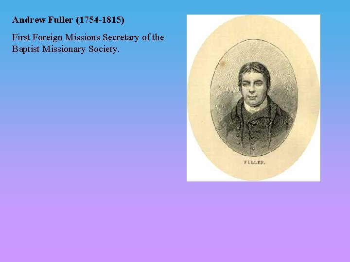 Andrew Fuller (1754 -1815) First Foreign Missions Secretary of the Baptist Missionary Society. 