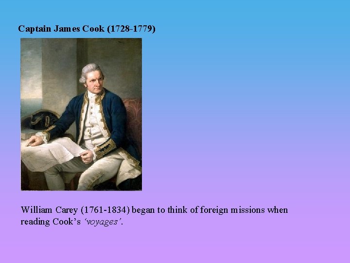 Captain James Cook (1728 -1779) William Carey (1761 -1834) began to think of foreign