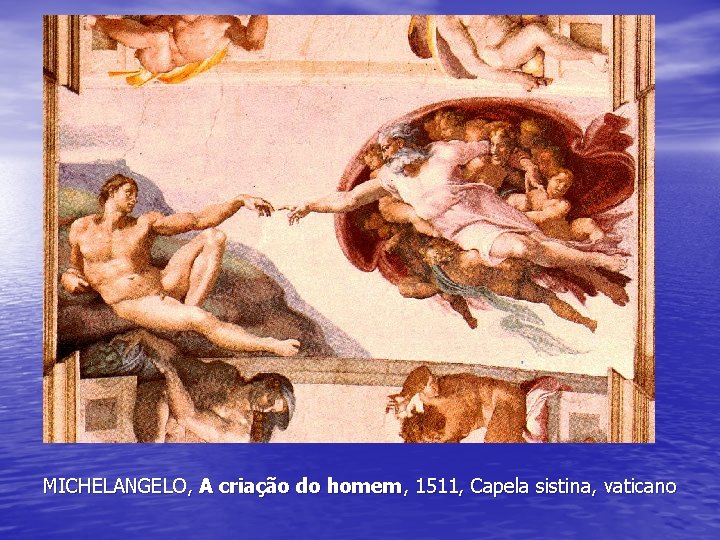 MICHELANGELO, A criação do homem, 1511, Capela sistina, vaticano MICHELANGELO, A criação do homem, 1511, Capela sistina, vaticano
