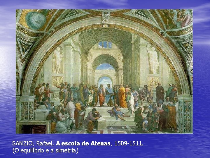SANZIO, Rafael, A escola de Atenas, 1509 -1511. (O equilíbrio e a simetria) SANZIO, Rafael, A escola de Atenas, 1509 -1511. (O equilíbrio e a simetria)
