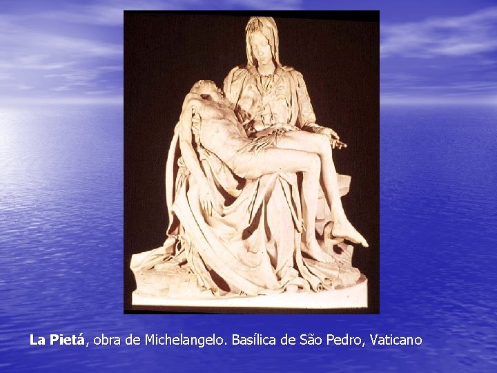 La Pietá, obra de Michelangelo. Basílica de São Pedro, Vaticano La Pietá, obra de Michelangelo. Basílica de São Pedro, Vaticano