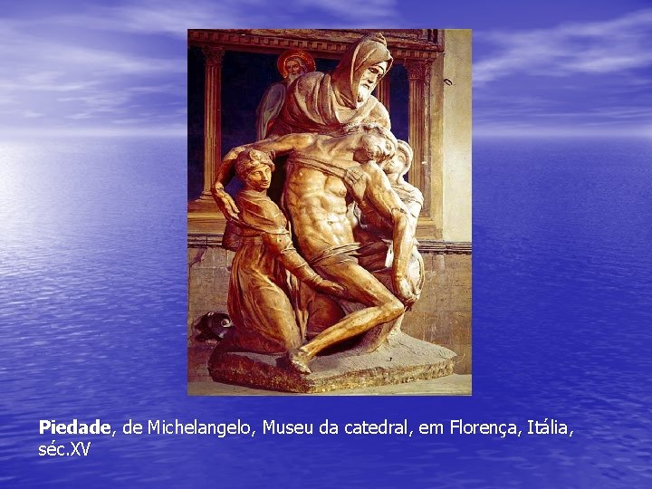 Piedade, de Michelangelo, Museu da catedral, em Florença, Itália, séc. XV Piedade, de Michelangelo, Museu da catedral, em Florença, Itália, séc. XV