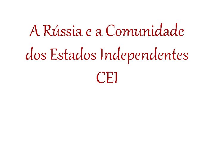 A Rússia e a Comunidade dos Estados Independentes CEI 