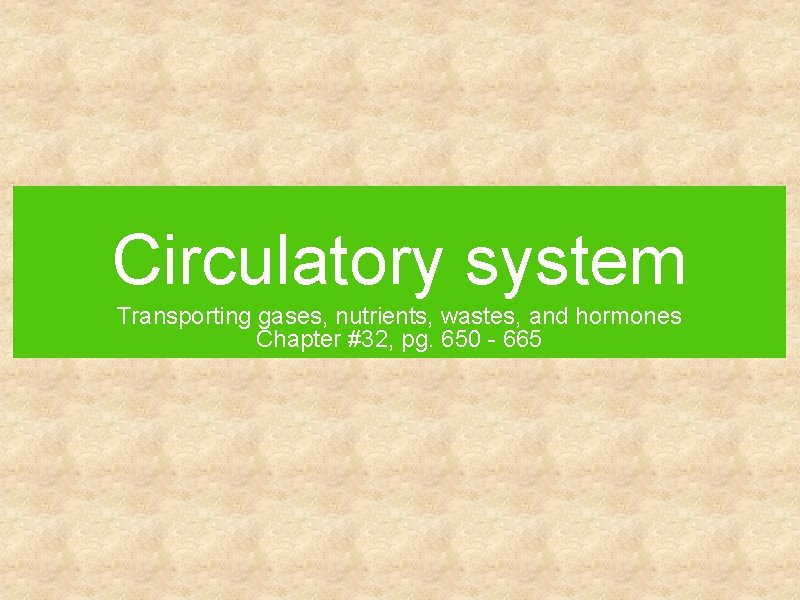 Circulatory system Transporting gases, nutrients, wastes, and hormones Chapter #32, pg. 650 - 665