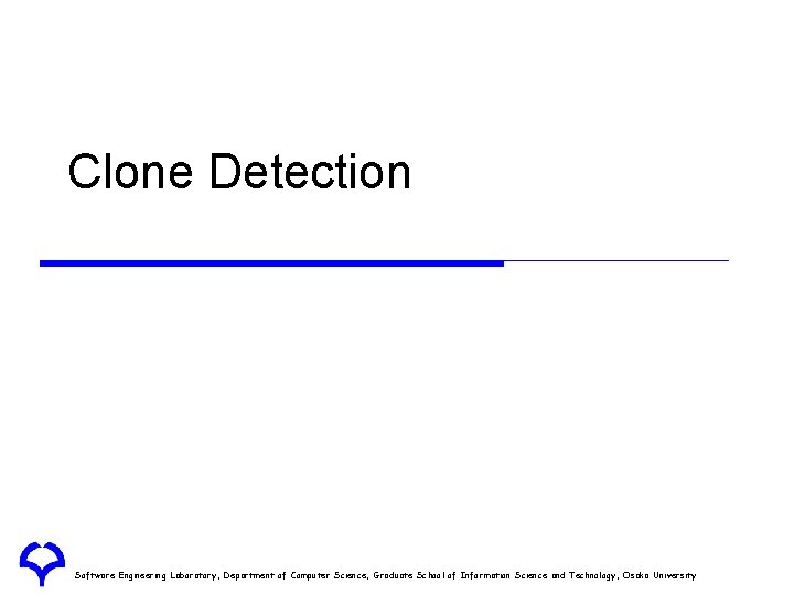 Clone Detection Software Engineering Laboratory, Department of Computer Science, Graduate School of Information Science Clone Detection Software Engineering Laboratory, Department of Computer Science, Graduate School of Information Science