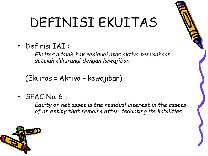 DEFINISI EKUITAS • Definisi IAI : Ekuitas adalah hak residual atas aktiva perusahaan setelah