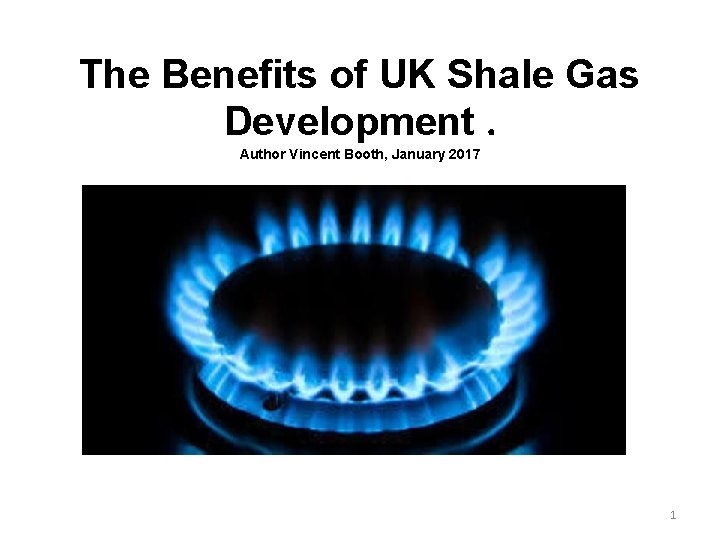 The Benefits of UK Shale Gas Development. Author Vincent Booth, January 2017 1 