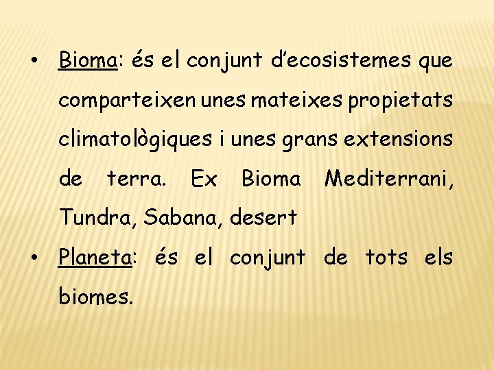  • Bioma: és el conjunt d’ecosistemes que comparteixen unes mateixes propietats climatològiques i