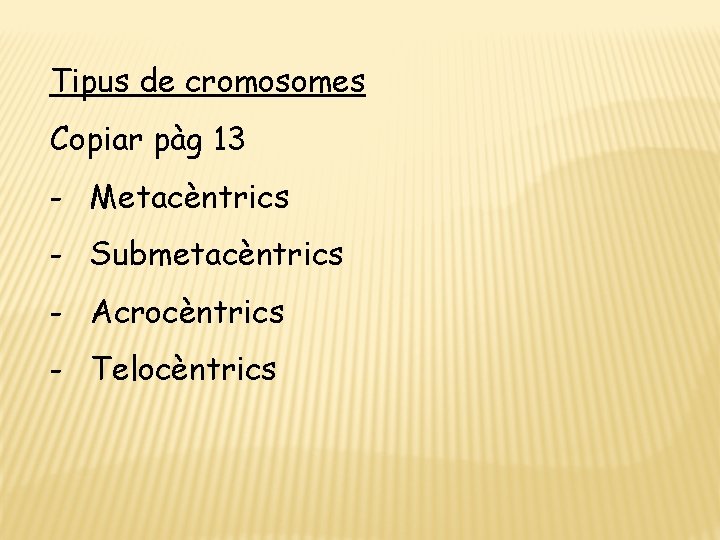 Tipus de cromosomes Copiar pàg 13 - Metacèntrics - Submetacèntrics - Acrocèntrics - Telocèntrics