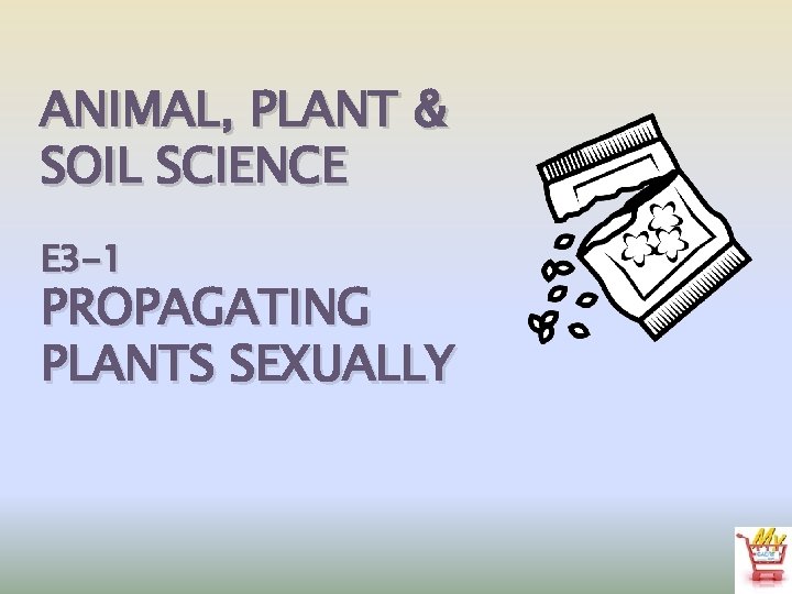 ANIMAL, PLANT & SOIL SCIENCE E 3 -1 PROPAGATING PLANTS SEXUALLY 