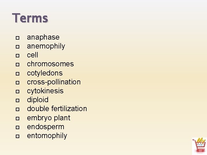 Terms anaphase anemophily cell chromosomes cotyledons cross-pollination cytokinesis diploid double fertilization embryo plant endosperm
