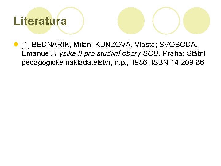 Literatura l [1] BEDNAŘÍK, Milan; KUNZOVÁ, Vlasta; SVOBODA, Emanuel. Fyzika II pro studijní obory