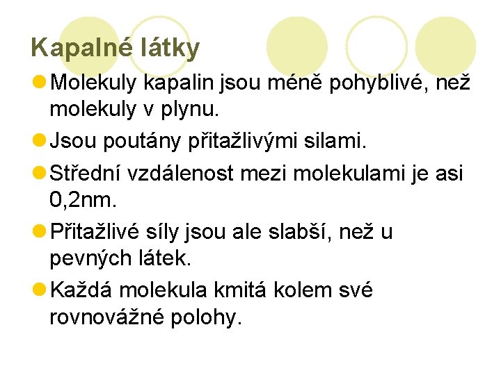 Kapalné látky l Molekuly kapalin jsou méně pohyblivé, než molekuly v plynu. l Jsou