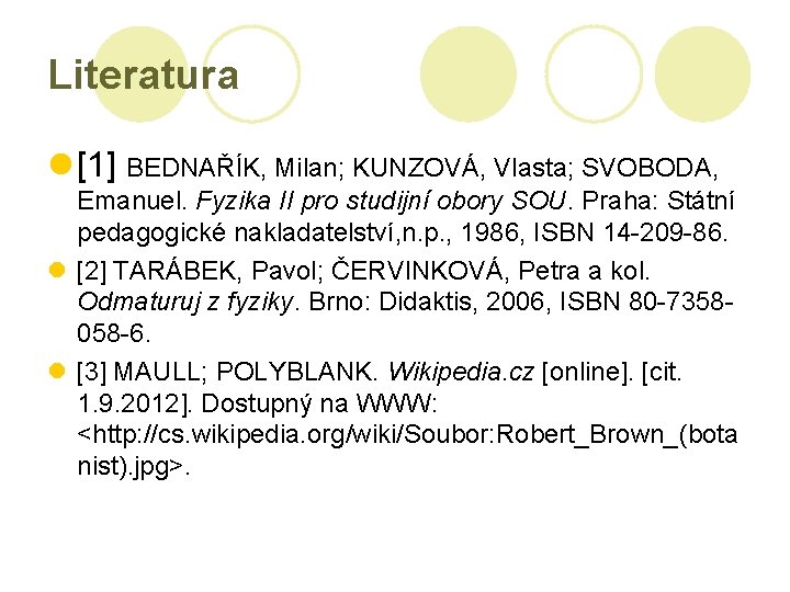 Literatura l [1] BEDNAŘÍK, Milan; KUNZOVÁ, Vlasta; SVOBODA, Emanuel. Fyzika II pro studijní obory